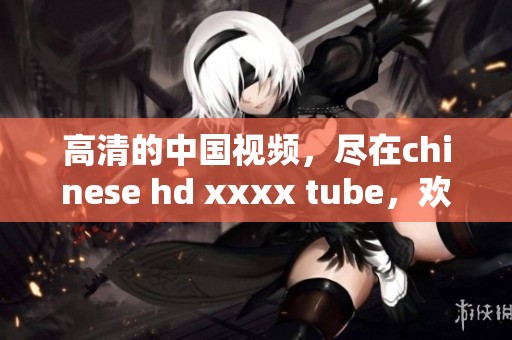 高清的中国视频，尽在chinese hd xxxx tube，欢迎大家观看！