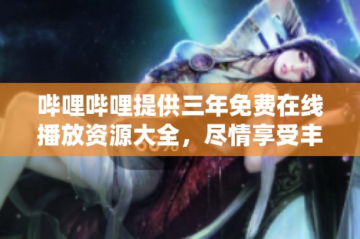 哔哩哔哩提供三年免费在线播放资源大全，尽情享受丰富的影视盛宴