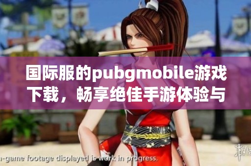 国际服的pubgmobile游戏下载，畅享绝佳手游体验与精彩战斗！