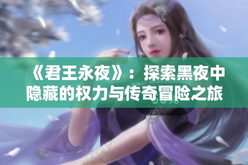 《君王永夜》：探索黑夜中隐藏的权力与传奇冒险之旅