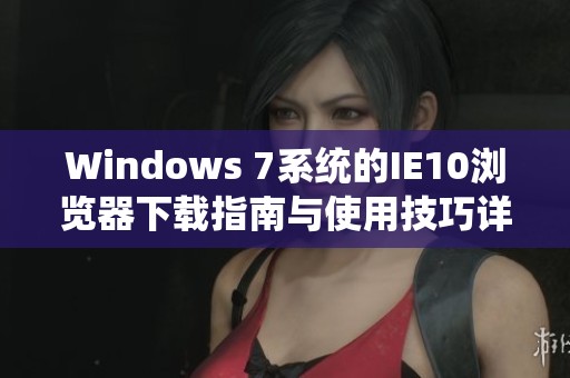 Windows 7系统的IE10浏览器下载指南与使用技巧详解