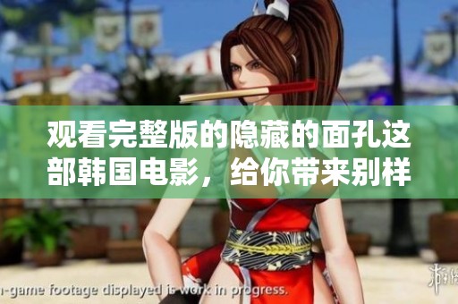观看完整版的隐藏的面孔这部韩国电影，给你带来别样的感受