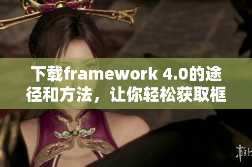 下载framework 4.0的途径和方法，让你轻松获取框架的全部功能