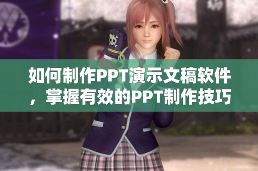 如何制作PPT演示文稿软件，掌握有效的PPT制作技巧与方法