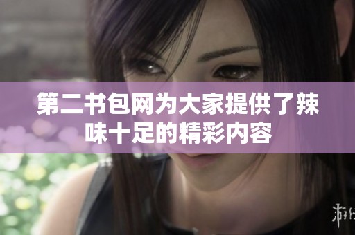 第二书包网为大家提供了辣味十足的精彩内容