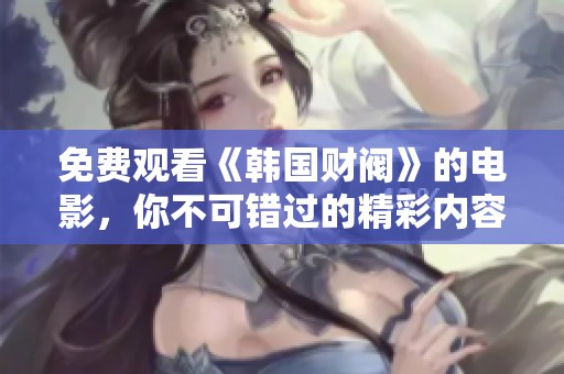 免费观看《韩国财阀》的电影，你不可错过的精彩内容！
