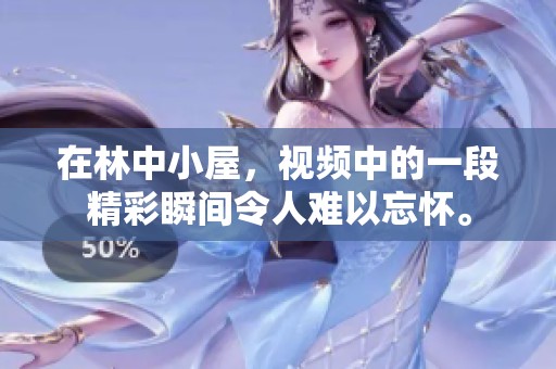 在林中小屋，视频中的一段精彩瞬间令人难以忘怀。