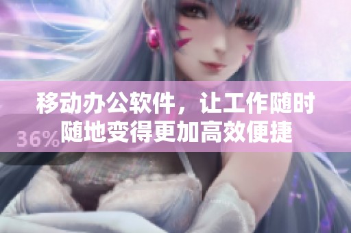 移动办公软件，让工作随时随地变得更加高效便捷