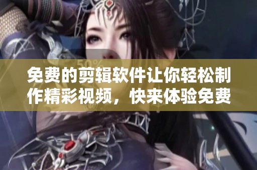 免费的剪辑软件让你轻松制作精彩视频，快来体验免费视频剪辑的乐趣吧！