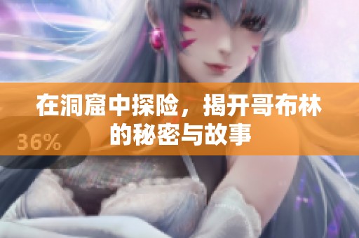 在洞窟中探险，揭开哥布林的秘密与故事
