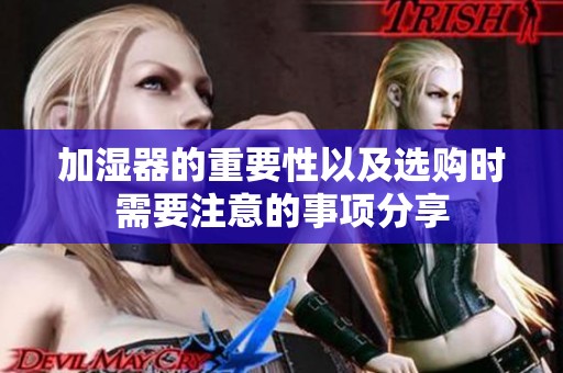 加湿器的重要性以及选购时需要注意的事项分享