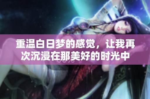 重温白日梦的感觉，让我再次沉浸在那美好的时光中