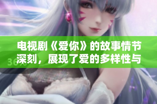电视剧《爱你》的故事情节深刻，展现了爱的多样性与复杂性