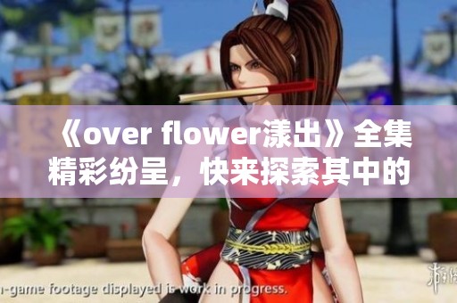 《over flower漾出》全集精彩纷呈，快来探索其中的每一个故事！