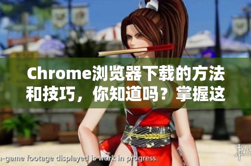 Chrome浏览器下载的方法和技巧，你知道吗？掌握这些让下载更轻松！