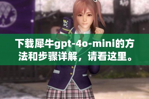 下载犀牛gpt-4o-mini的方法和步骤详解，请看这里。