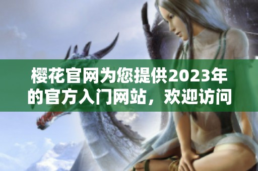 樱花官网为您提供2023年的官方入门网站，欢迎访问了解更多信息。