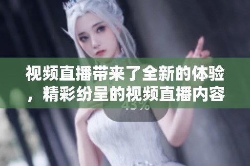 视频直播带来了全新的体验，精彩纷呈的视频直播内容值得大家关注