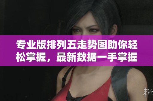 专业版***走势图助你轻松掌握，最新数据一手掌握全局！