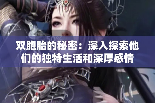 双胞胎的秘密：深入探索他们的独特生活和深厚感情