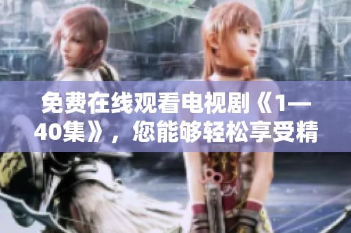 免费在线观看电视剧《1—40集》，您能够轻松享受精彩剧情与精彩表演。