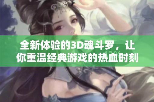 全新体验的3D魂斗罗，让你重温经典游戏的热血时刻