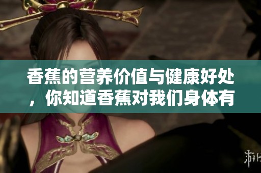 香蕉的营养价值与健康好处，你知道香蕉对我们身体有什么积极影响吗