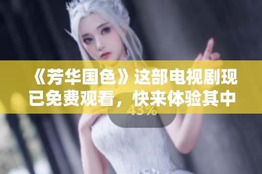 《芳华国色》这部电视剧现已免费观看，快来体验其中的精彩吧！