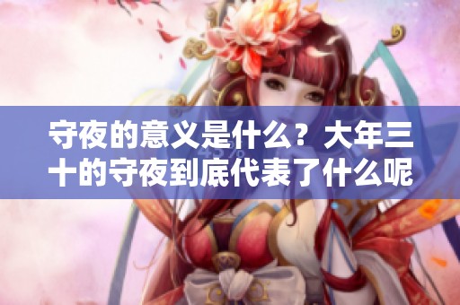 守夜的意义是什么？大年三十的守夜到底代表了什么呢？