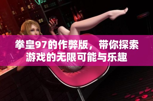 拳皇97的作弊版，带你探索游戏的无限可能与乐趣