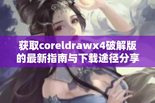 获取coreldrawx4破解版的最新指南与下载途径分享尽在这里