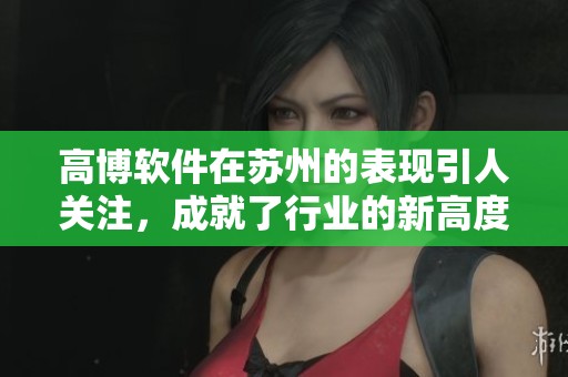 高博软件在苏州的表现引人关注，成就了行业的新高度与发展新机遇