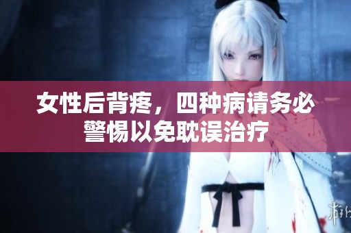 女性后背疼，四种病请务必警惕以免耽误治疗