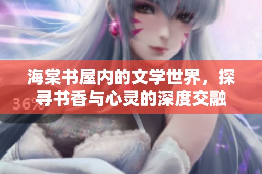 海棠书屋内的文学世界，探寻书香与心灵的深度交融