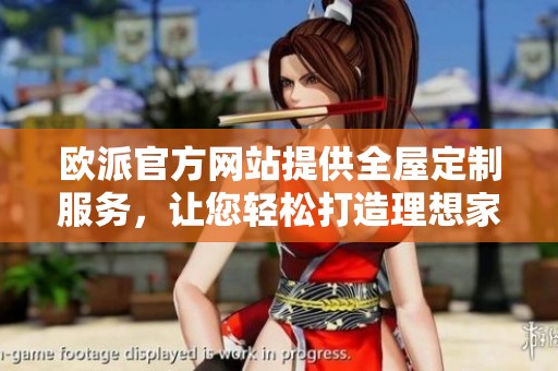欧派官方网站提供全屋定制服务，让您轻松打造理想家居环境