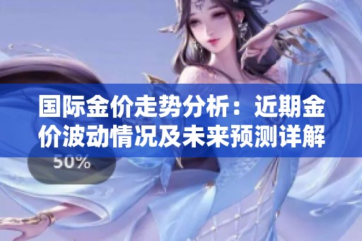 国际金价走势分析：近期金价波动情况及未来预测详解