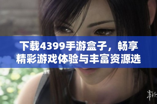 下载4399手游盒子，畅享精彩游戏体验与丰富资源选择！