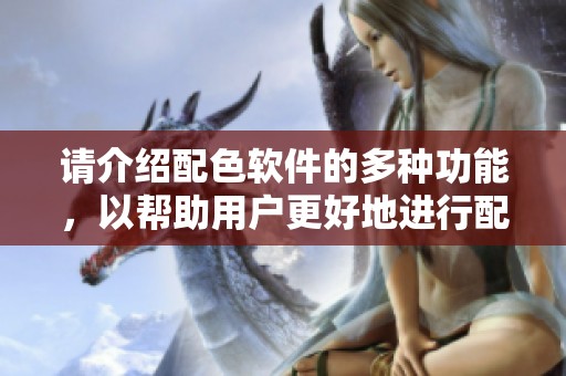 请介绍配色软件的多种功能，以帮助用户更好地进行配色设计