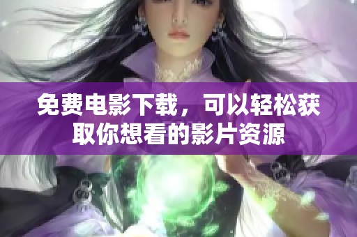 免费电影下载，可以轻松获取你想看的影片资源