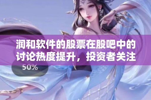 润和软件的股票在股吧中的讨论热度提升，投资者关注度显著增加。