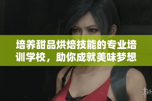 培养甜品烘焙技能的专业培训学校，助你成就美味梦想