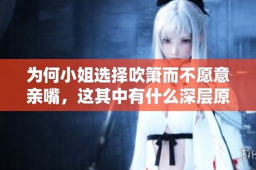为何小姐选择吹箫而不愿意亲嘴，这其中有什么深层原因呢