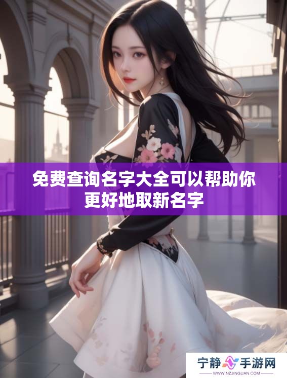 免费查询名字大全可以帮助你更好地取新名字