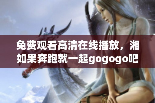 免费观看高清在线播放，湘如果奔跑就一起gogogo吧