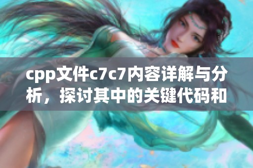cpp文件c7c7内容详解与分析，探讨其中的关键代码和逻辑