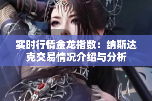 实时行情金龙指数：纳斯达克交易情况介绍与分析