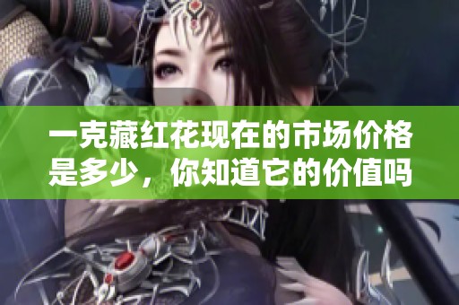 一克藏红花现在的市场价格是多少，你知道它的价值吗
