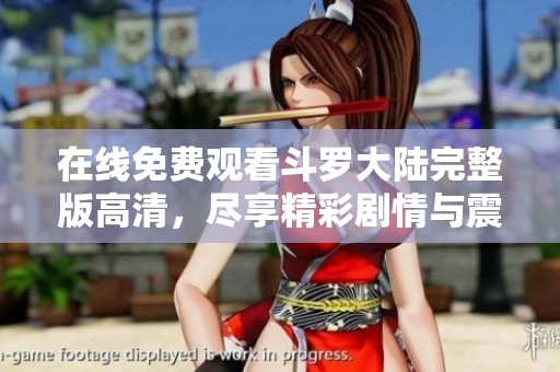 在线免费观看斗罗大陆完整版高清，尽享精彩剧情与震撼战斗乐趣