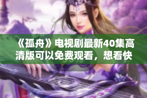 《孤舟》电视剧最新40集高清版可以免费观看，想看快来了解一下！
