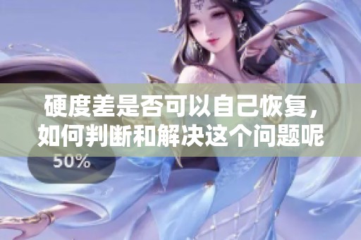 硬度差是否可以自己恢复，如何判断和解决这个问题呢